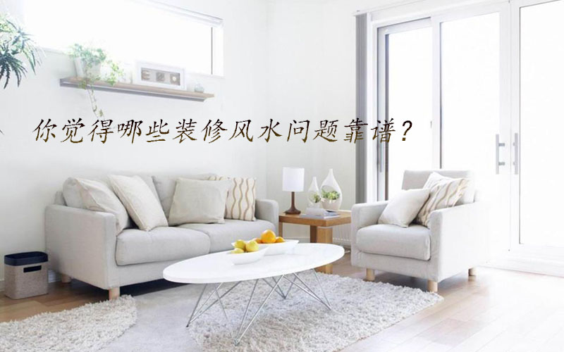你覺得哪些裝修風(fēng)水問題靠譜？